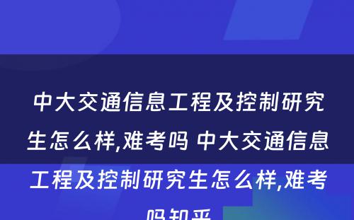 中大交通信息工程及控制研究生怎么样,难考吗 中大交通信息工程及控制研究生怎么样,难考吗知乎