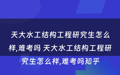 天大水工结构工程研究生怎么样,难考吗 天大水工结构工程研究生怎么样,难考吗知乎