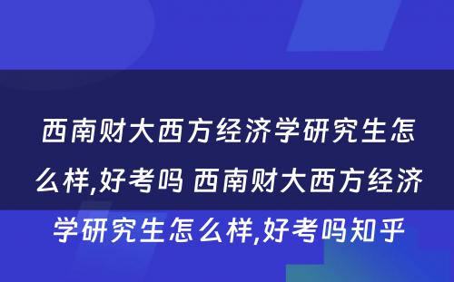 西南财大西方经济学研究生怎么样,好考吗 西南财大西方经济学研究生怎么样,好考吗知乎