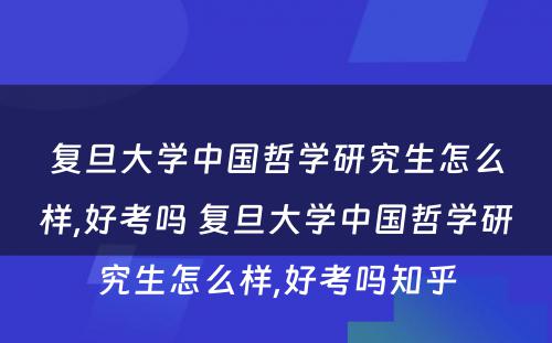 复旦大学中国哲学研究生怎么样,好考吗 复旦大学中国哲学研究生怎么样,好考吗知乎