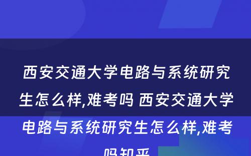 西安交通大学电路与系统研究生怎么样,难考吗 西安交通大学电路与系统研究生怎么样,难考吗知乎