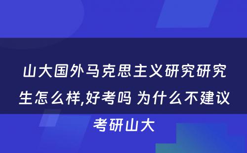 山大国外马克思主义研究研究生怎么样,好考吗 为什么不建议考研山大