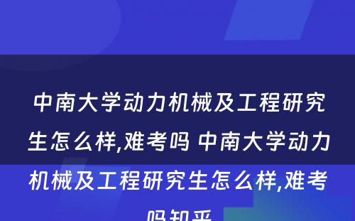 中南大学动力机械及工程研究生怎么样,难考吗 中南大学动力机械及工程研究生怎么样,难考吗知乎