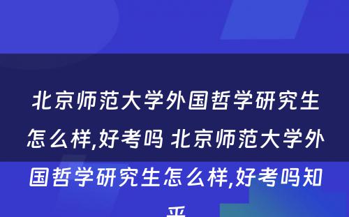 北京师范大学外国哲学研究生怎么样,好考吗 北京师范大学外国哲学研究生怎么样,好考吗知乎