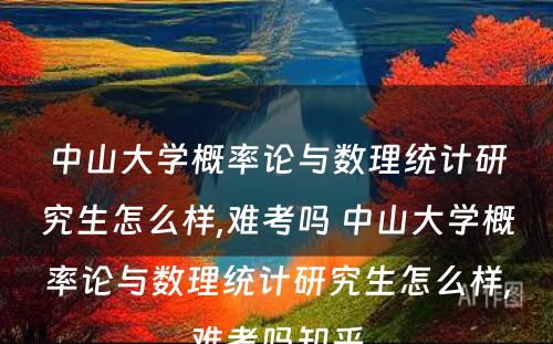 中山大学概率论与数理统计研究生怎么样,难考吗 中山大学概率论与数理统计研究生怎么样,难考吗知乎