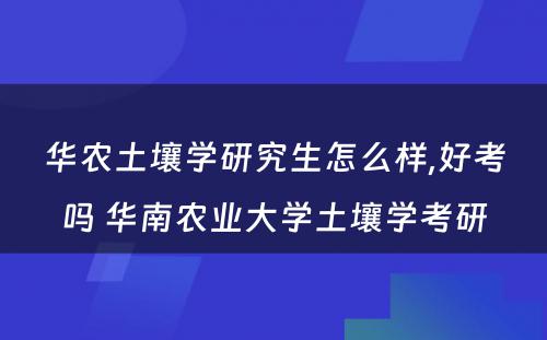 华农土壤学研究生怎么样,好考吗 华南农业大学土壤学考研