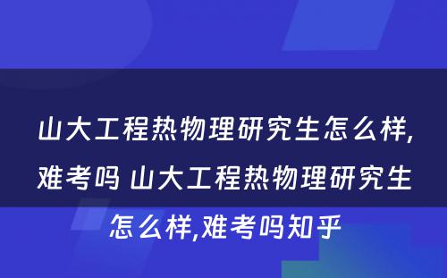 山大工程热物理研究生怎么样,难考吗 山大工程热物理研究生怎么样,难考吗知乎