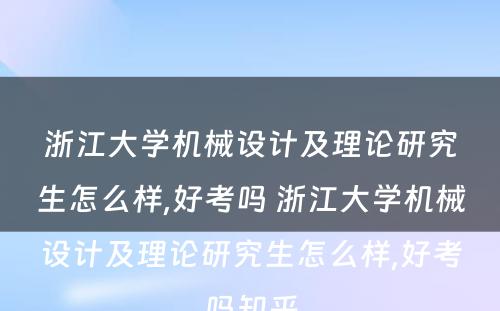 浙江大学机械设计及理论研究生怎么样,好考吗 浙江大学机械设计及理论研究生怎么样,好考吗知乎