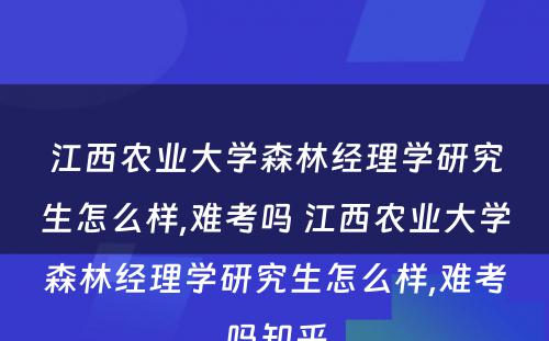 江西农业大学森林经理学研究生怎么样,难考吗 江西农业大学森林经理学研究生怎么样,难考吗知乎