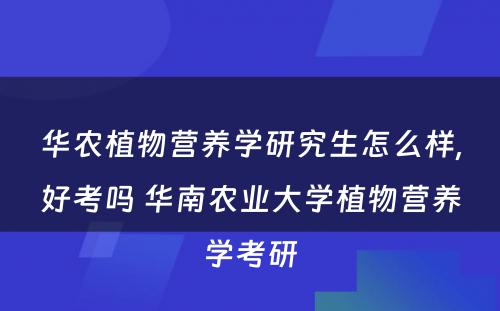 华农植物营养学研究生怎么样,好考吗 华南农业大学植物营养学考研