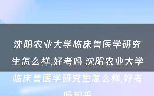 沈阳农业大学临床兽医学研究生怎么样,好考吗 沈阳农业大学临床兽医学研究生怎么样,好考吗知乎