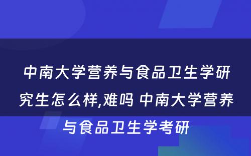 中南大学营养与食品卫生学研究生怎么样,难吗 中南大学营养与食品卫生学考研