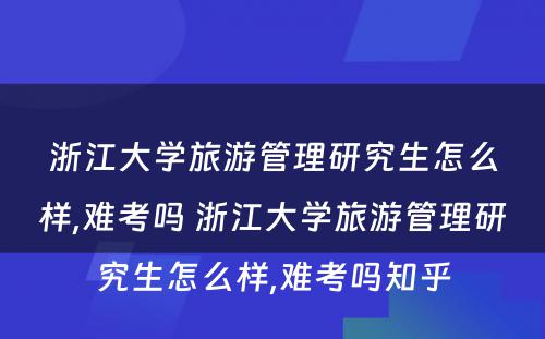 浙江大学旅游管理研究生怎么样,难考吗 浙江大学旅游管理研究生怎么样,难考吗知乎