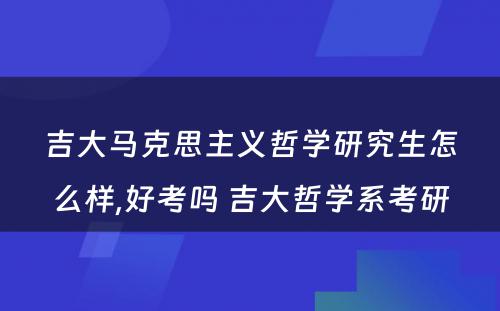 吉大马克思主义哲学研究生怎么样,好考吗 吉大哲学系考研