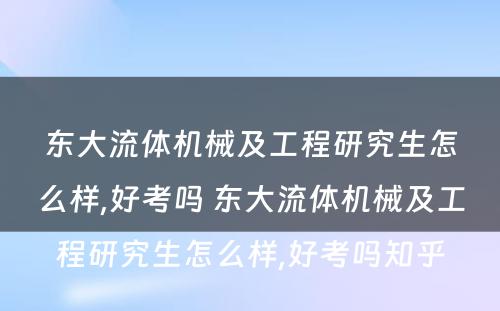 东大流体机械及工程研究生怎么样,好考吗 东大流体机械及工程研究生怎么样,好考吗知乎