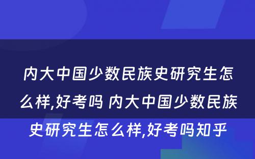 内大中国少数民族史研究生怎么样,好考吗 内大中国少数民族史研究生怎么样,好考吗知乎