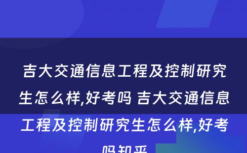 吉大交通信息工程及控制研究生怎么样,好考吗 吉大交通信息工程及控制研究生怎么样,好考吗知乎