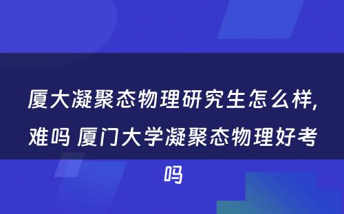 厦大凝聚态物理研究生怎么样,难吗 厦门大学凝聚态物理好考吗