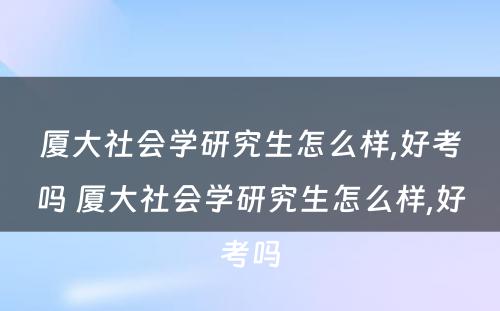 厦大社会学研究生怎么样,好考吗 厦大社会学研究生怎么样,好考吗