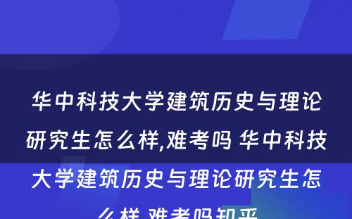 华中科技大学建筑历史与理论研究生怎么样,难考吗 华中科技大学建筑历史与理论研究生怎么样,难考吗知乎