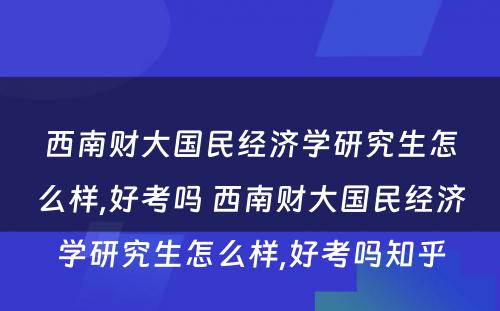 西南财大国民经济学研究生怎么样,好考吗 西南财大国民经济学研究生怎么样,好考吗知乎