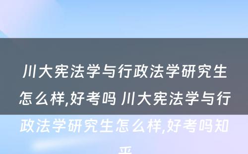 川大宪法学与行政法学研究生怎么样,好考吗 川大宪法学与行政法学研究生怎么样,好考吗知乎