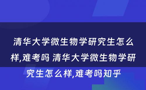 清华大学微生物学研究生怎么样,难考吗 清华大学微生物学研究生怎么样,难考吗知乎