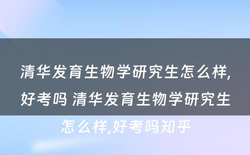 清华发育生物学研究生怎么样,好考吗 清华发育生物学研究生怎么样,好考吗知乎