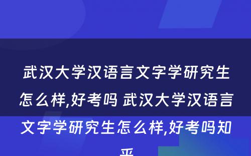 武汉大学汉语言文字学研究生怎么样,好考吗 武汉大学汉语言文字学研究生怎么样,好考吗知乎