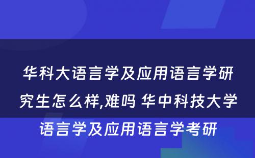 华科大语言学及应用语言学研究生怎么样,难吗 华中科技大学语言学及应用语言学考研