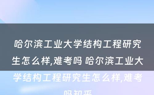 哈尔滨工业大学结构工程研究生怎么样,难考吗 哈尔滨工业大学结构工程研究生怎么样,难考吗知乎