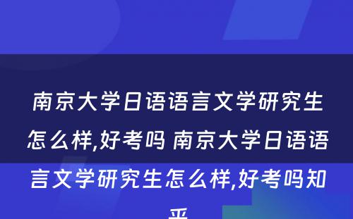 南京大学日语语言文学研究生怎么样,好考吗 南京大学日语语言文学研究生怎么样,好考吗知乎