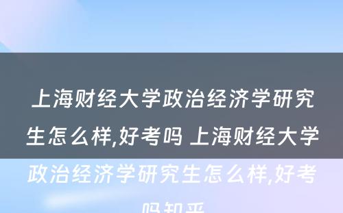 上海财经大学政治经济学研究生怎么样,好考吗 上海财经大学政治经济学研究生怎么样,好考吗知乎