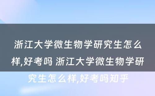 浙江大学微生物学研究生怎么样,好考吗 浙江大学微生物学研究生怎么样,好考吗知乎