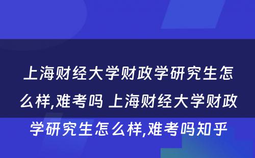 上海财经大学财政学研究生怎么样,难考吗 上海财经大学财政学研究生怎么样,难考吗知乎