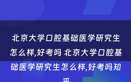 北京大学口腔基础医学研究生怎么样,好考吗 北京大学口腔基础医学研究生怎么样,好考吗知乎