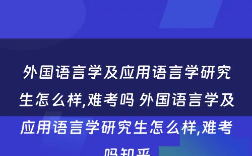 外国语言学及应用语言学研究生怎么样,难考吗 外国语言学及应用语言学研究生怎么样,难考吗知乎