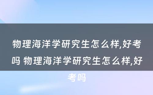 物理海洋学研究生怎么样,好考吗 物理海洋学研究生怎么样,好考吗