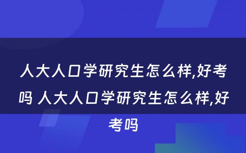 人大人口学研究生怎么样,好考吗 人大人口学研究生怎么样,好考吗