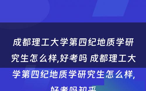 成都理工大学第四纪地质学研究生怎么样,好考吗 成都理工大学第四纪地质学研究生怎么样,好考吗知乎