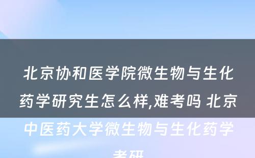 北京协和医学院微生物与生化药学研究生怎么样,难考吗 北京中医药大学微生物与生化药学考研