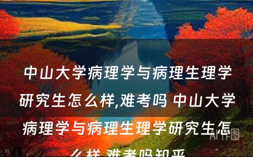 中山大学病理学与病理生理学研究生怎么样,难考吗 中山大学病理学与病理生理学研究生怎么样,难考吗知乎