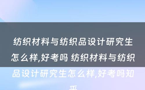 纺织材料与纺织品设计研究生怎么样,好考吗 纺织材料与纺织品设计研究生怎么样,好考吗知乎