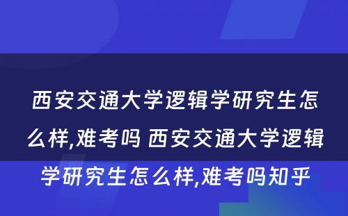 西安交通大学逻辑学研究生怎么样,难考吗 西安交通大学逻辑学研究生怎么样,难考吗知乎