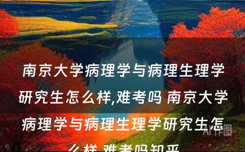 南京大学病理学与病理生理学研究生怎么样,难考吗 南京大学病理学与病理生理学研究生怎么样,难考吗知乎