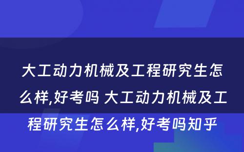 大工动力机械及工程研究生怎么样,好考吗 大工动力机械及工程研究生怎么样,好考吗知乎