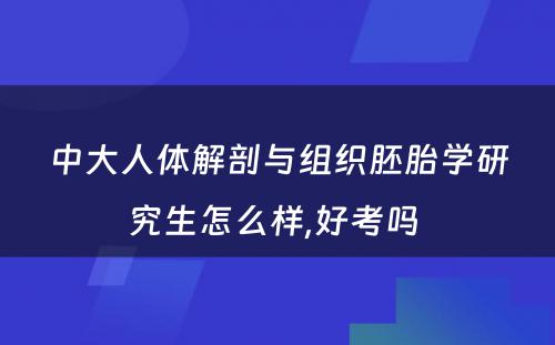 中大人体解剖与组织胚胎学研究生怎么样,好考吗 