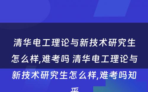 清华电工理论与新技术研究生怎么样,难考吗 清华电工理论与新技术研究生怎么样,难考吗知乎