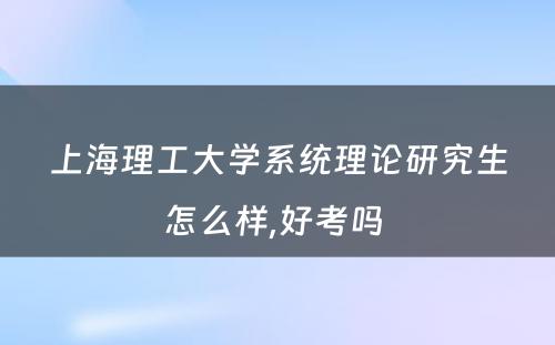 上海理工大学系统理论研究生怎么样,好考吗 