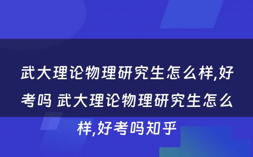 武大理论物理研究生怎么样,好考吗 武大理论物理研究生怎么样,好考吗知乎